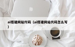 安陆ai搭建网站代码（ai搭建网站代码怎么写）