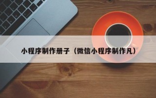安陆小程序制作册子（微信小程序制作凡）
