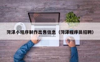 安陆菏泽小程序制作出售信息（菏泽程序员招聘）