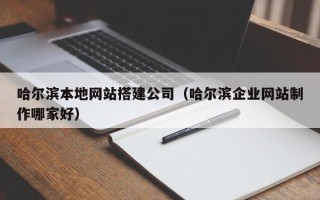 安陆哈尔滨本地网站搭建公司（哈尔滨企业网站制作哪家好）