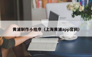 安陆黄浦制作小程序（上海黄浦app官网）