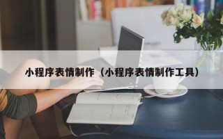 安陆小程序表情制作（小程序表情制作工具）