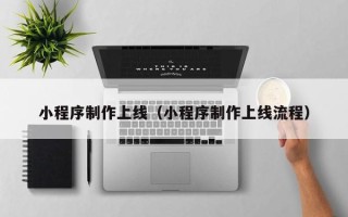 安陆小程序制作上线（小程序制作上线流程）
