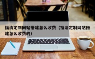 安陆福清定制网站搭建怎么收费（福清定制网站搭建怎么收费的）