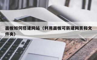安陆面板如何搭建网站（利用面板可新建网页和文件夹）