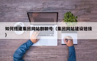 安陆如何搭建集团网站群聊号（集团网站建设链接）
