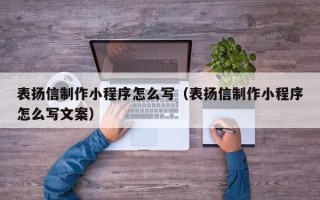 安陆表扬信制作小程序怎么写（表扬信制作小程序怎么写文案）