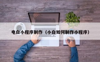 安陆电白小程序制作（小白如何制作小程序）