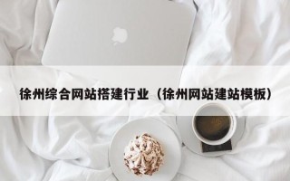 安陆徐州综合网站搭建行业（徐州网站建站模板）
