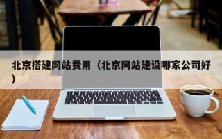 安陆北京搭建网站费用（北京网站建设哪家公司好）