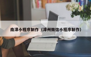 安陆南漳小程序制作（漳州微信小程序制作）