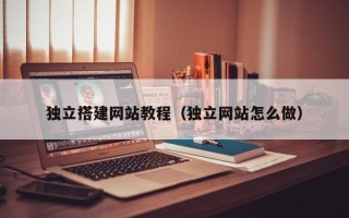 安陆独立搭建网站教程（独立网站怎么做）