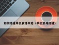安陆如何搭建单机软件网站（单机游戏搭建）
