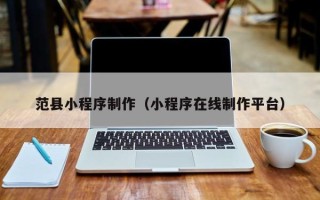 安陆范县小程序制作（小程序在线制作平台）