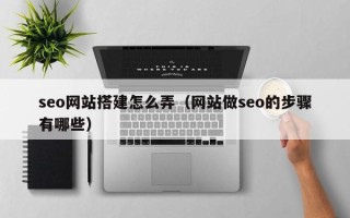 安陆seo网站搭建怎么弄（网站做seo的步骤有哪些）